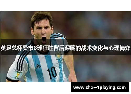 英足总杯曼市8球狂胜背后深藏的战术变化与心理博弈 英足总杯曼市8球狂胜背后深藏的战术变化与心理博弈