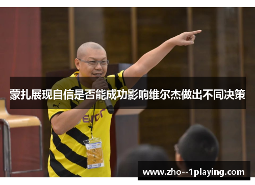 蒙扎展现自信是否能成功影响维尔杰做出不同决策 蒙扎展现自信是否能成功影响维尔杰做出不同决策