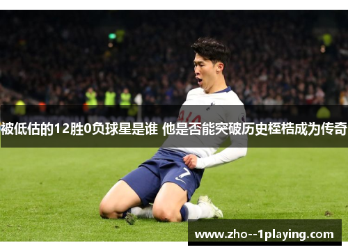 被低估的12胜0负球星是谁 他是否能突破历史桎梏成为传奇 被低估的12胜0负球星是谁 他是否能突破历史桎梏成为传奇