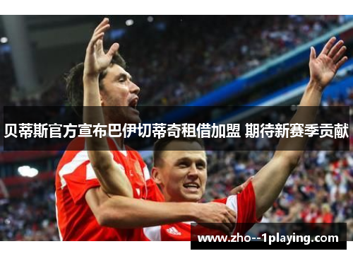 贝蒂斯官方宣布巴伊切蒂奇租借加盟 期待新赛季贡献 贝蒂斯官方宣布巴伊切蒂奇租借加盟 期待新赛季贡献