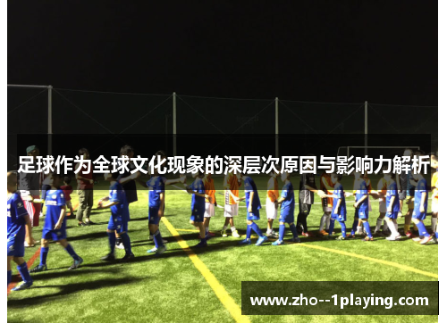 足球作为全球文化现象的深层次原因与影响力解析 足球作为全球文化现象的深层次原因与影响力解析