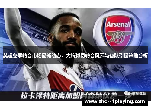 英超冬季转会市场最新动态:大牌球员转会风云与各队引援策略分析 英超冬季转会市场最新动态:大牌球员转会风云与各队引援策略分析