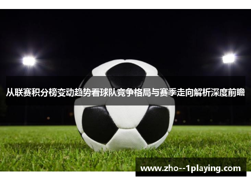 从联赛积分榜变动趋势看球队竞争格局与赛季走向解析深度前瞻 从联赛积分榜变动趋势看球队竞争格局与赛季走向解析深度前瞻