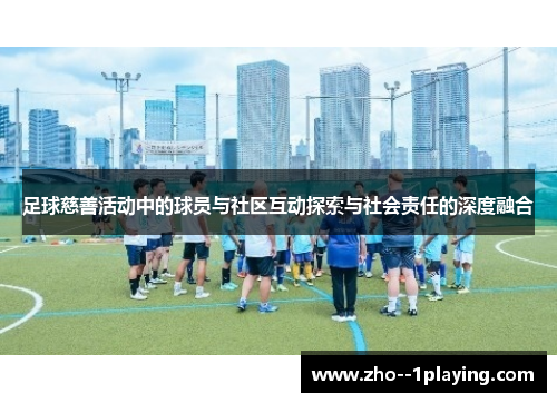 足球慈善活动中的球员与社区互动探索与社会责任的深度融合