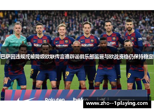 巴萨因违规或被降级欧联传言遭辟谣俱乐部运营与欧战资格仍保持稳定