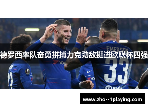 德罗西率队奋勇拼搏力克劲敌挺进欧联杯四强