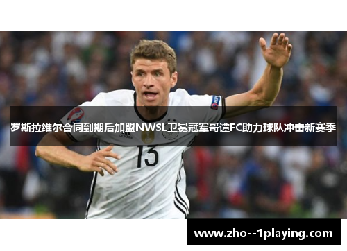 罗斯拉维尔合同到期后加盟NWSL卫冕冠军哥谭FC助力球队冲击新赛季