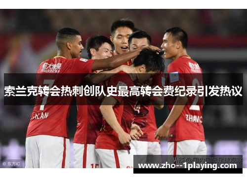 索兰克转会热刺创队史最高转会费纪录引发热议
