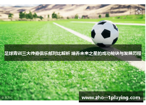 足球青训三大传奇俱乐部对比解析 培养未来之星的成功秘诀与发展历程