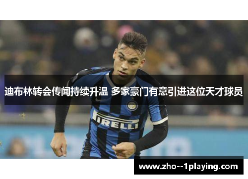 迪布林转会传闻持续升温 多家豪门有意引进这位天才球员