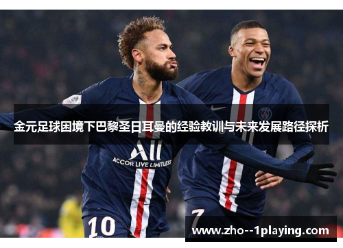 金元足球困境下巴黎圣日耳曼的经验教训与未来发展路径探析