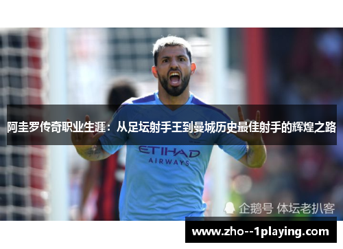 阿圭罗传奇职业生涯：从足坛射手王到曼城历史最佳射手的辉煌之路