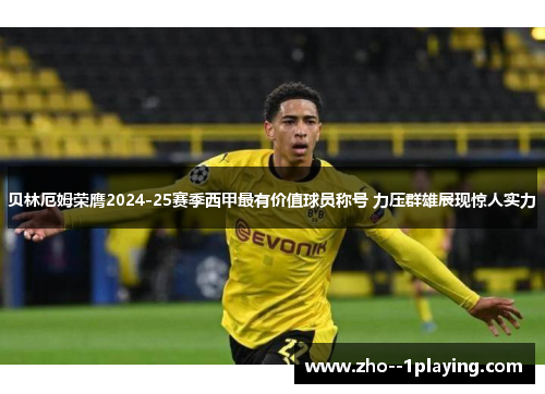 贝林厄姆荣膺2024-25赛季西甲最有价值球员称号 力压群雄展现惊人实力 贝林厄姆荣膺2024-25赛季西甲最有价值球员称号 力压群雄展现惊人实力