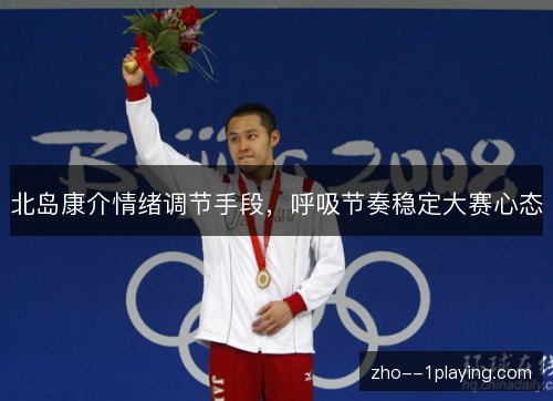 北岛康介情绪调节手段,呼吸节奏稳定大赛心态 北岛康介情绪调节手段,呼吸节奏稳定大赛心态