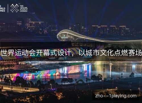 世界运动会开幕式设计，以城市文化点燃赛场