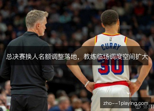 总决赛换人名额调整落地，教练临场调度空间扩大